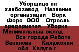 Уборщица на хлебозавод › Название организации ­ Ворк Форс, ООО › Отрасль предприятия ­ Уборка › Минимальный оклад ­ 24 000 - Все города Работа » Вакансии   . Калужская обл.,Калуга г.